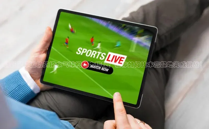 emc官网首页进入宣亚国际精彩足球运动员接水气球视频大揭秘！教你如何技术高超地完成挑战！