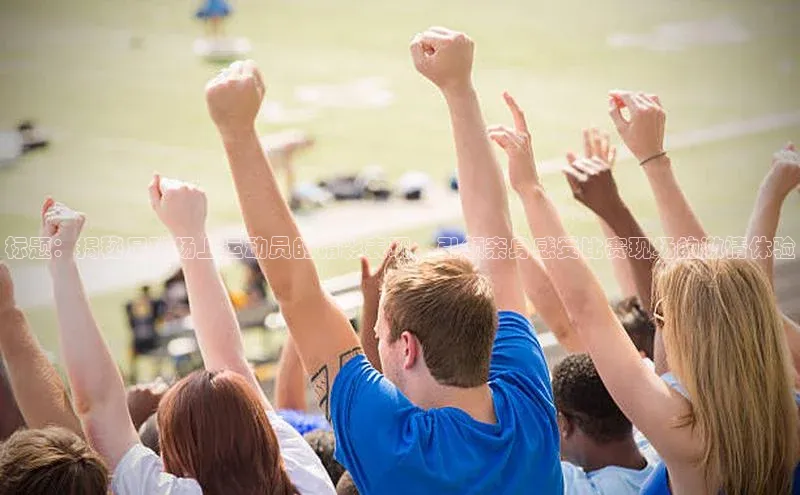 emcbet全站百度网盘企业版标题：揭秘足球场上运动员的精彩表现，引领亲身感受比赛现场的激情体验