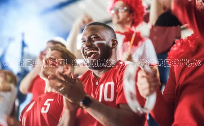 易倍EMC网页版登录姚记科技《趣说足球：漫画里的运动员故事，带你领畴足球世界》