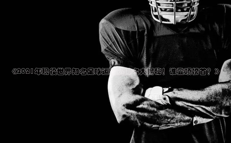 易倍EMC网页版登录百度集团《2021年现役世界知名足球运动员排名大揭秘！谁登顶榜首？》