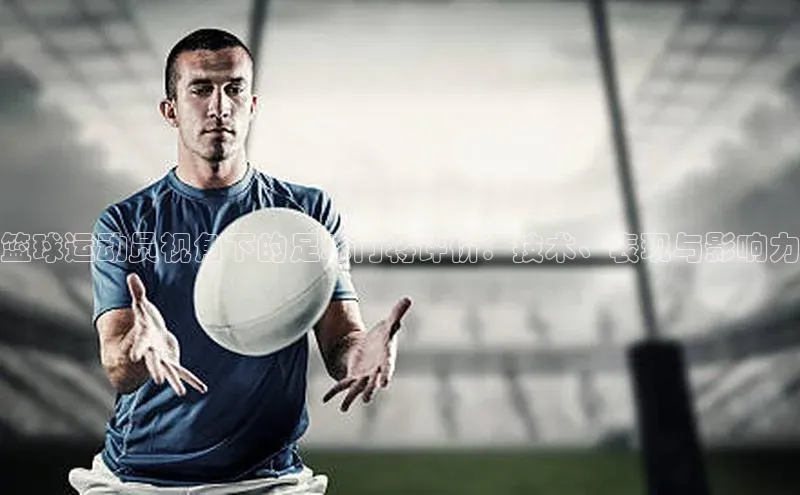 EMC易倍官方网站元隆雅图篮球运动员视角下的足球门将评价：技术、表现与影响力