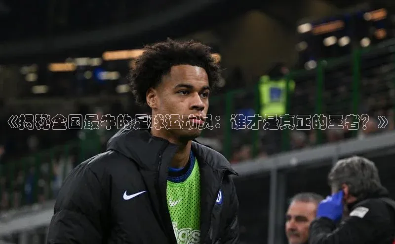 EMC易倍官方网站百度智能云《揭秘全国最牛的足球运动员：谁才是真正的王者？》