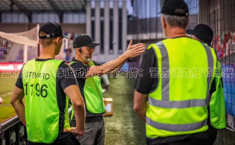 emc易倍官网app一径科技蓝海饭店足球运动员失踪案件：警方调查细节曝光