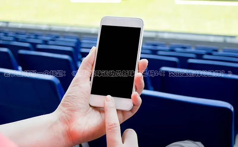 EMC全站下载地址中海达尝试这样写一个标题：《揭秘足球运动员新球衣号码24：究竟是怎样的选择？》