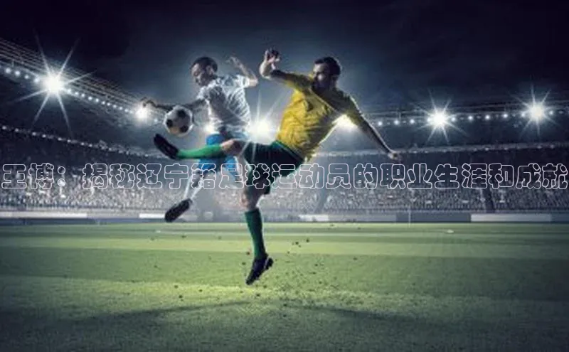 EMC全站下载地址江铃新能源王博：揭秘辽宁籍足球运动员的职业生涯和成就