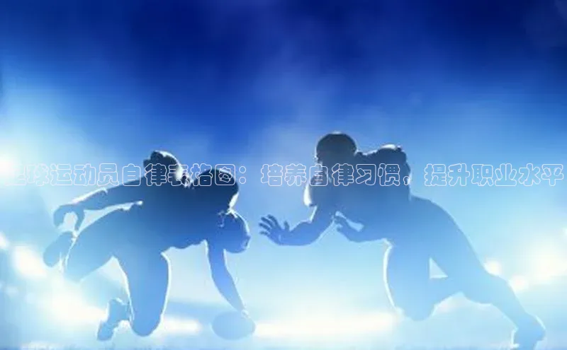 EMC易倍官方网站百度网盘足球运动员自律表格图：培养自律习惯，提升职业水平