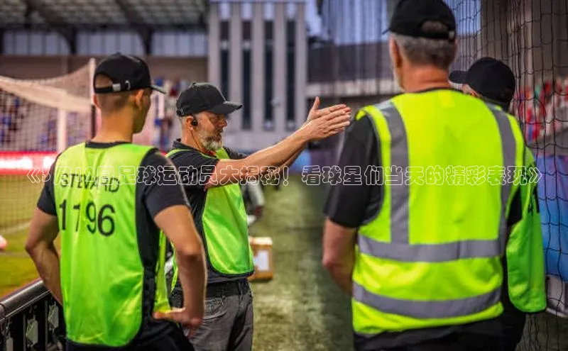 易倍全站网页版百度游戏《3月12日足球运动员大揭秘！看球星们当天的精彩表现》