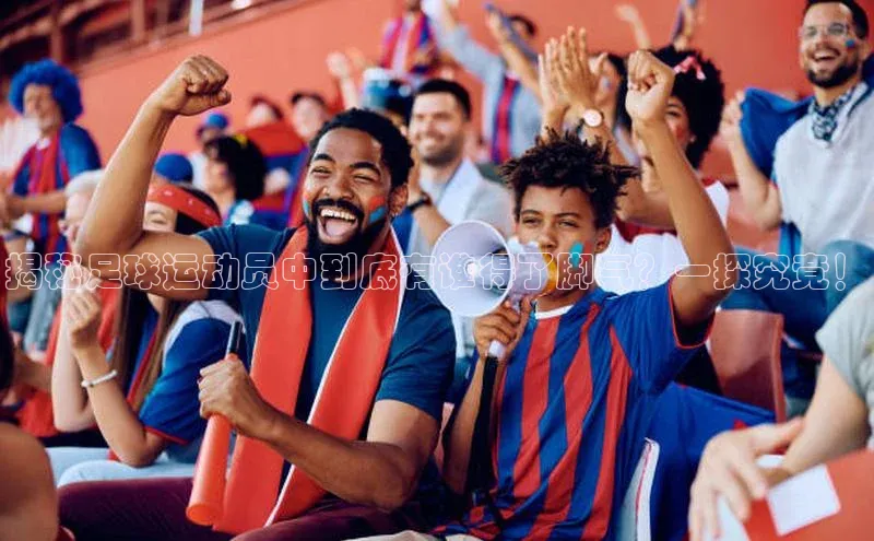 emc体育官方下载诸葛科技揭秘足球运动员中到底有谁得了脚气？一探究竟！