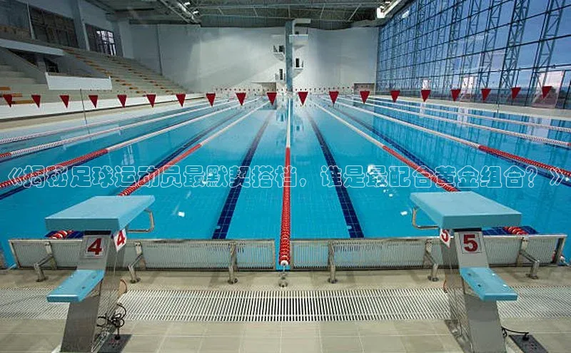 Emc体育全站百度营销中心《揭秘足球运动员最默契搭档，谁是最配合黄金组合？》