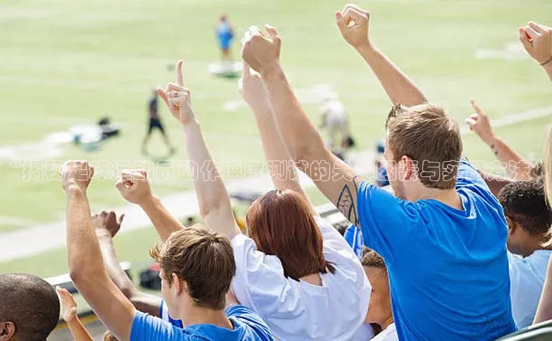 EMC易倍官方网站元隆雅图“揭秘足球运动员动作速度测试的关键因素与实用方法”