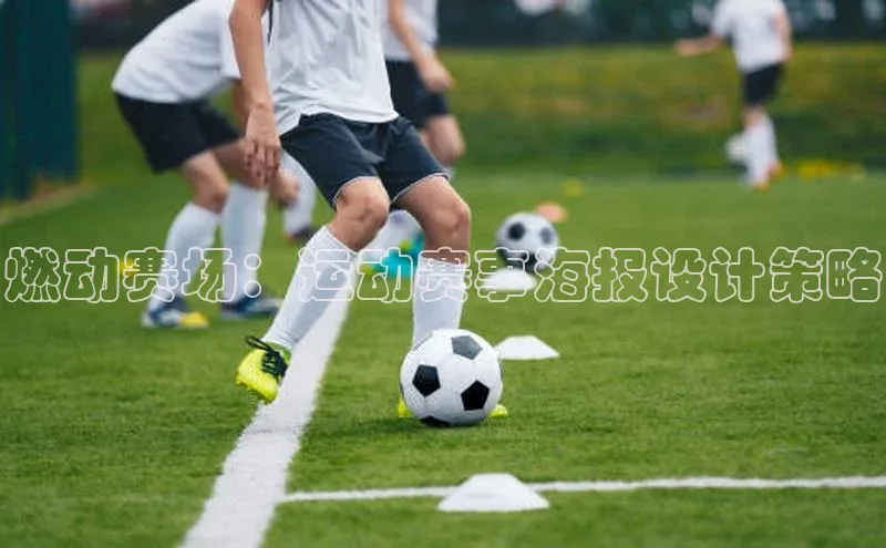 EMC体育平台网站入口每日互动燃动赛场：运动赛事海报设计策略