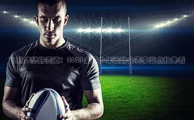 EMC易倍体育官方入口神思电子飞跃梦想的赛道：2023全国少年运动会赛事亮点抢先看