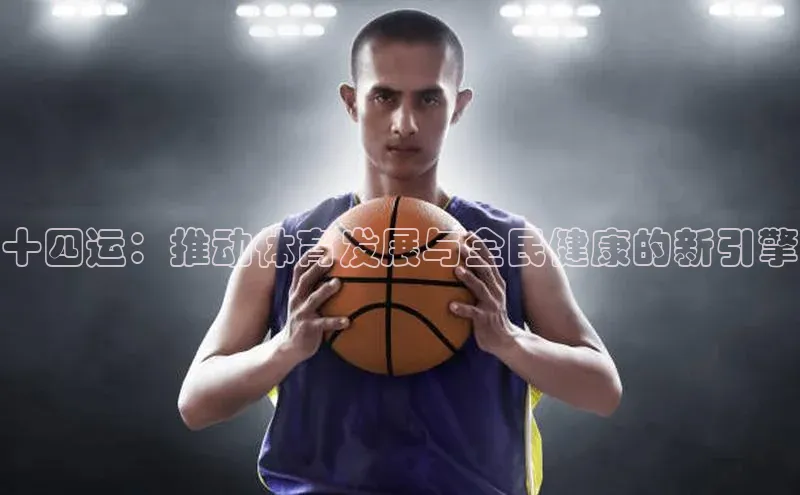 十四运：推动体育发展与全民健康的新引擎