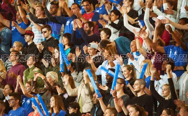 家庭荣耀：共同参与的运动会亲子赛事体验与回顾