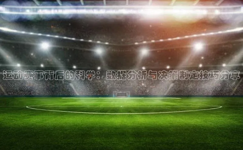 运动赛事背后的科学：数据分析与决策制定技巧分享