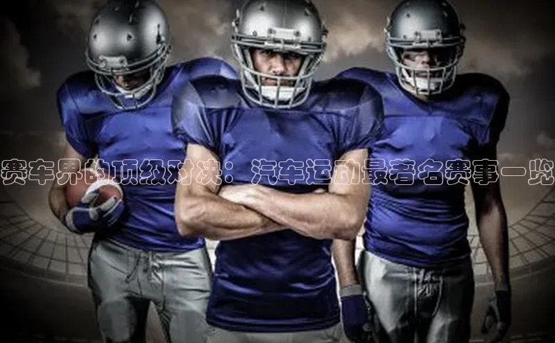 赛车界的顶级对决：汽车运动最著名赛事一览