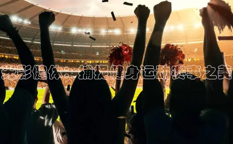 光影健体：捕捉健身运动赛事之美