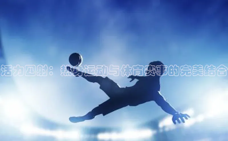 活力四射：热身运动与体育赛事的完美结合