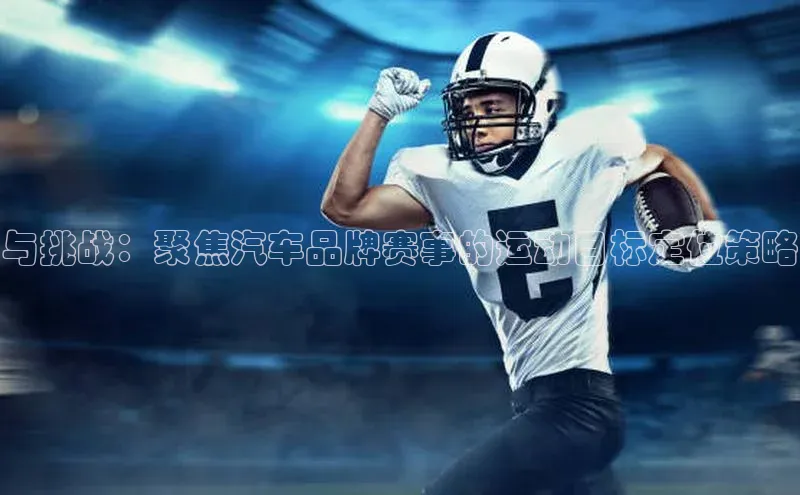 与挑战：聚焦汽车品牌赛事的运动目标定位策略