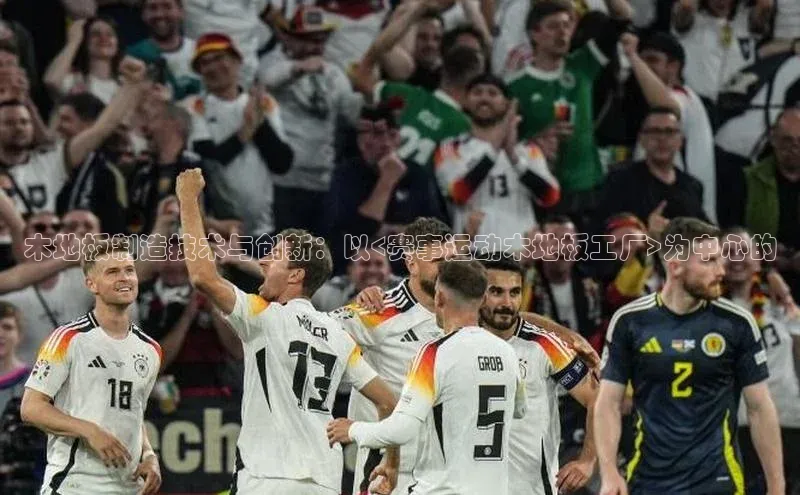 木地板制造技术与创新：以<赛事运动木地板工厂>为中心的