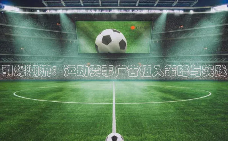 引爆潮流：运动赛事广告植入策略与实践