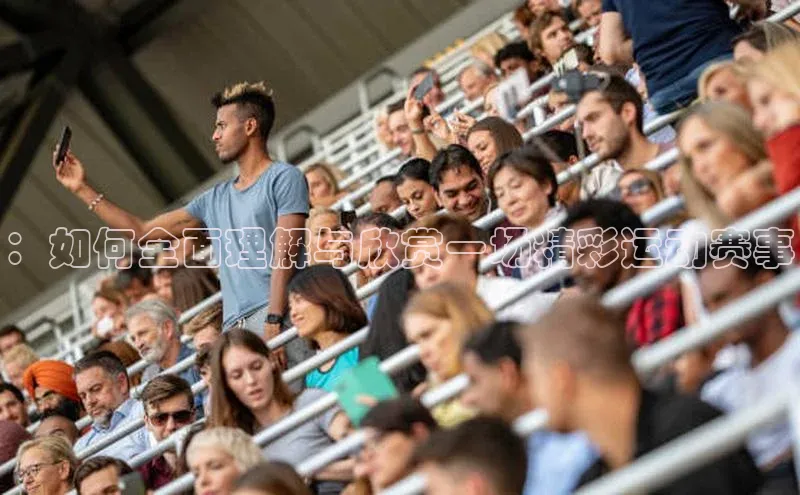 ：如何全面理解与欣赏一场精彩运动赛事