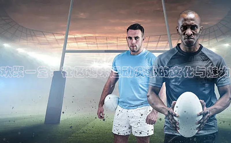 欢聚一堂：社区趣味运动赛事的文化与魅力