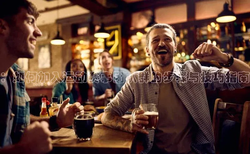 ：如何加入运动赛事团队群的步骤与技巧指南