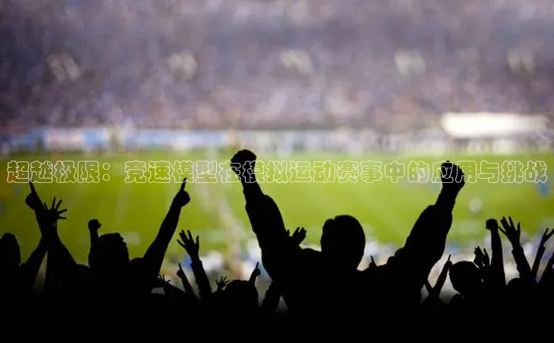 超越极限：竞速模型在模拟运动赛事中的应用与挑战