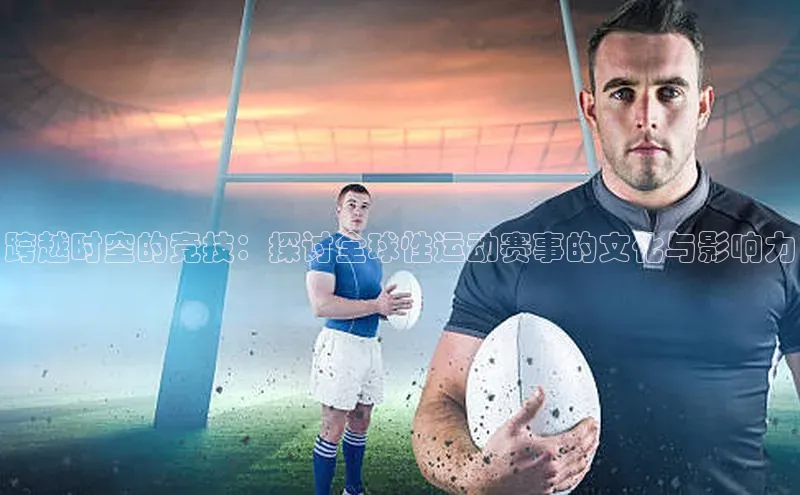 跨越时空的竞技：探讨全球性运动赛事的文化与影响力