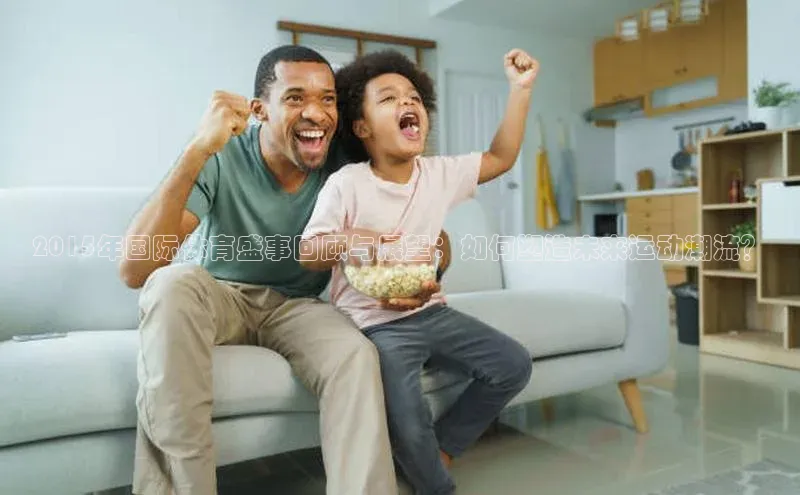 2015年国际体育盛事回顾与展望：如何塑造未来运动潮流？