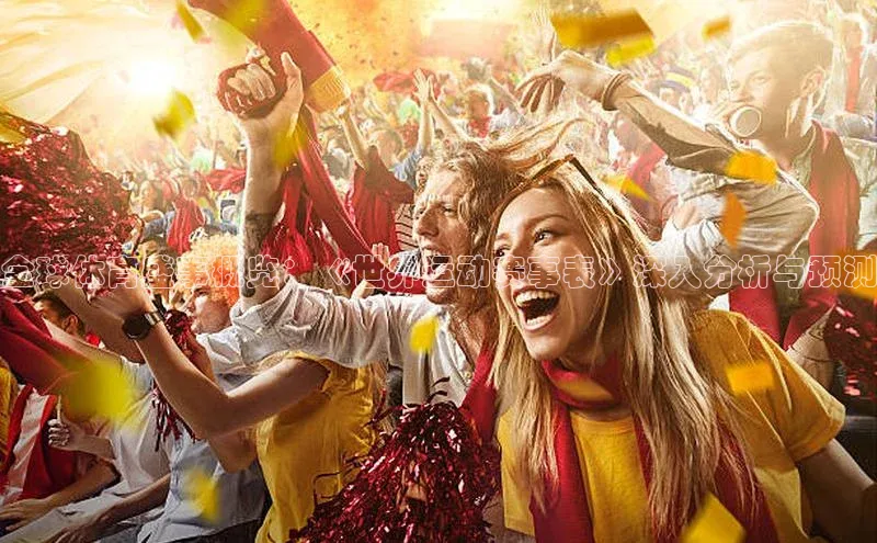 全球体育盛事概览：《世界运动赛事表》深入分析与预测