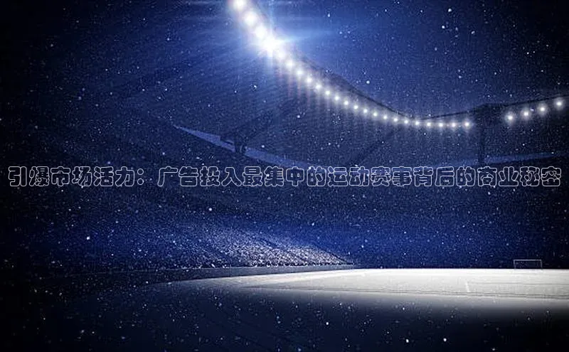 引爆市场活力：广告投入最集中的运动赛事背后的商业秘密