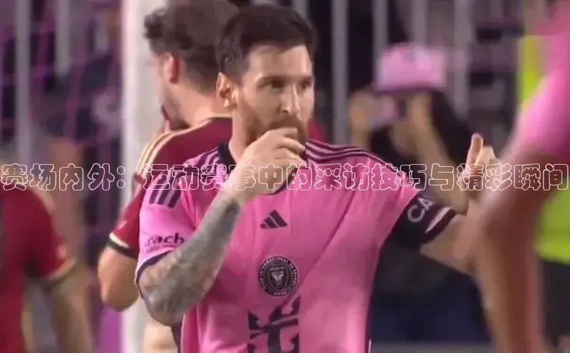 赛场内外：运动赛事中的采访技巧与精彩瞬间