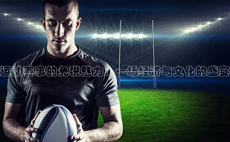 运动赛事的免税魅力：一场经济与文化的盛宴