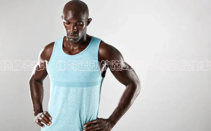 顶级赛事：体育运动的巅峰对决与幕后故事