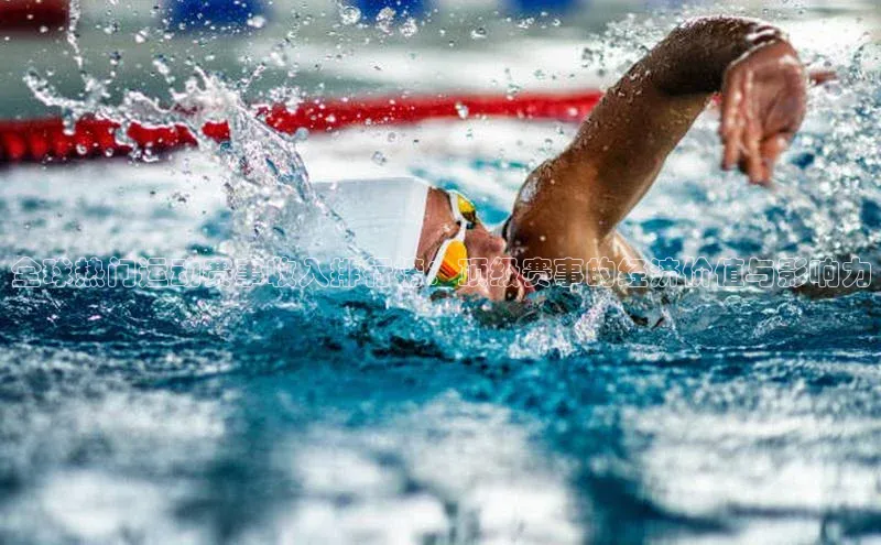 全球热门运动赛事收入排行榜：顶级赛事的经济价值与影响力