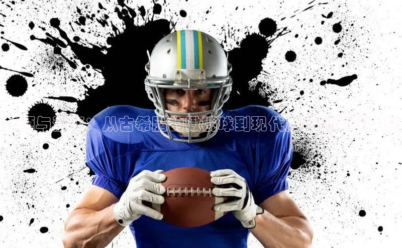 起源与演变：从古希腊的橄榄球到现代足球的全球之旅