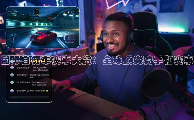 国际自行车赛事大赏：全球顶尖骑手和赛事