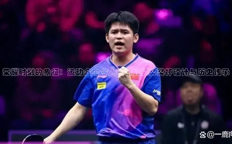 荣耀时刻的象征：运动会中令人瞩目的颁奖奖杯设计与历史传承