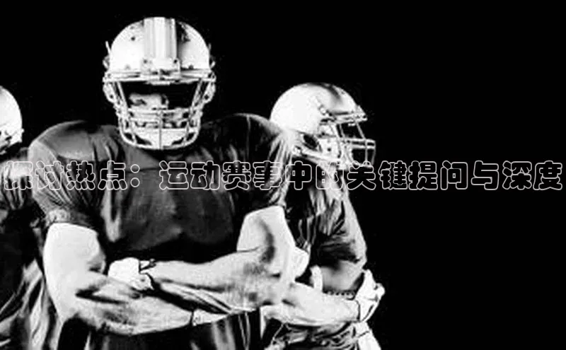 探讨热点：运动赛事中的关键提问与深度