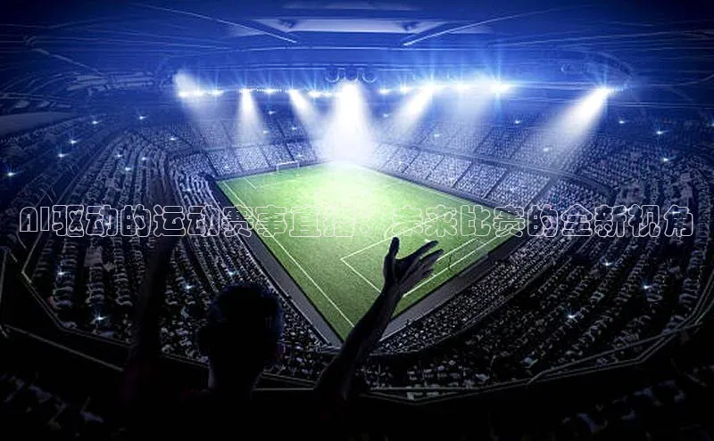 AI驱动的运动赛事直播：未来比赛的全新视角
