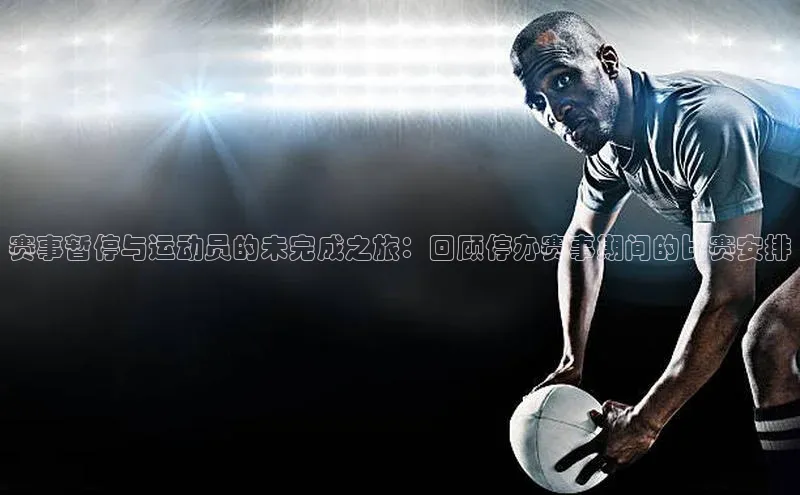 赛事暂停与运动员的未完成之旅：回顾停办赛事期间的比赛安排