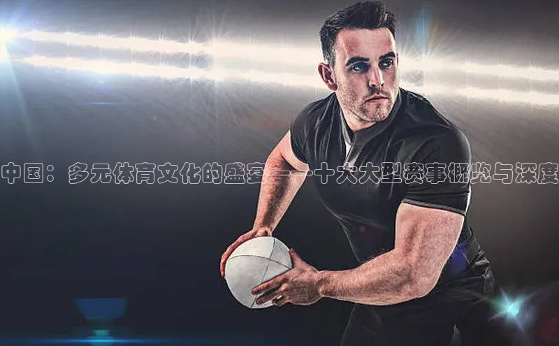 中国：多元体育文化的盛宴——十大大型赛事概览与深度