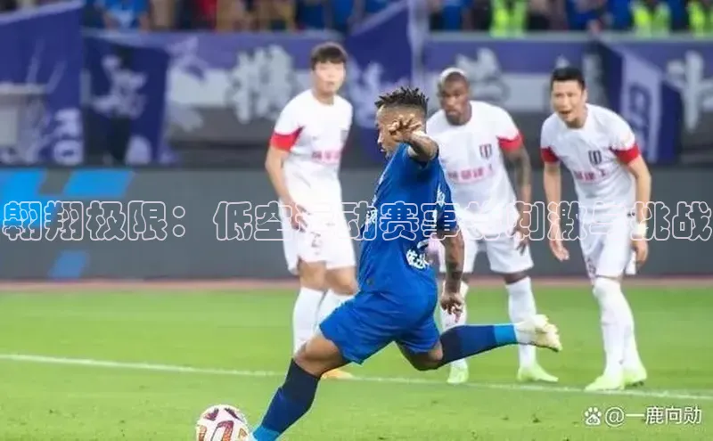 翱翔极限：低空运动赛事的刺激与挑战