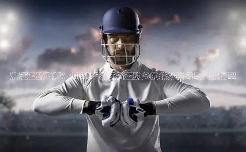 浙江运动盛事：2023年浙江省运动会的精彩瞬间与未来展望