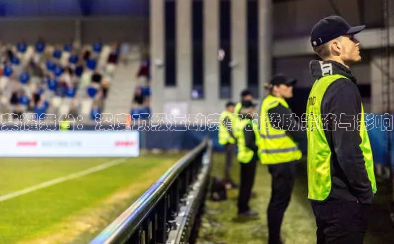 荣耀舞台：深度顶级运动赛事的赞助策略与影响