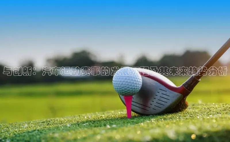 与创新：汽车运动赛事的发展历程及其未来趋势分析