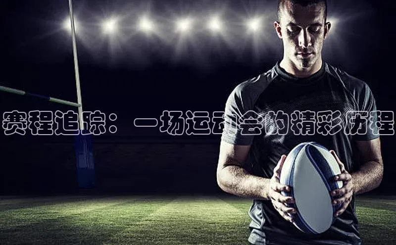赛程追踪：一场运动会的精彩历程