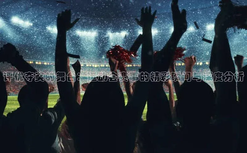 评优夺奖的舞台：运动会赛事的精彩瞬间与深度分析